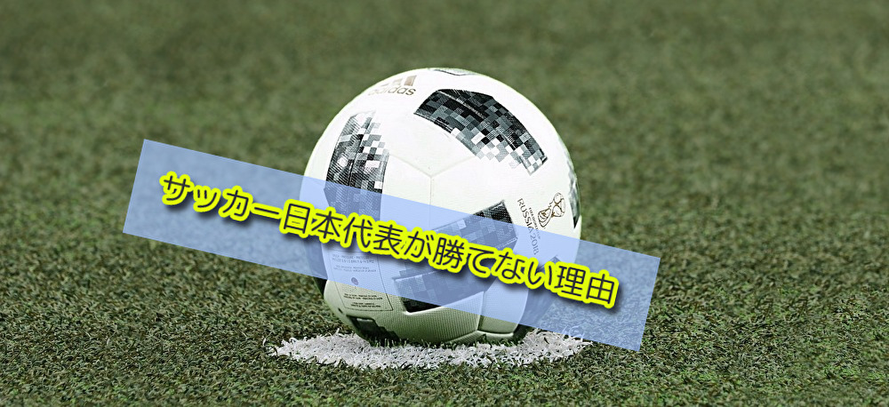 どうして サッカー日本代表が勝てない理由 アールグレイblog